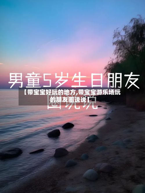 【带宝宝好玩的地方,带宝宝游乐场玩的朋友圈说说】-第3张图片