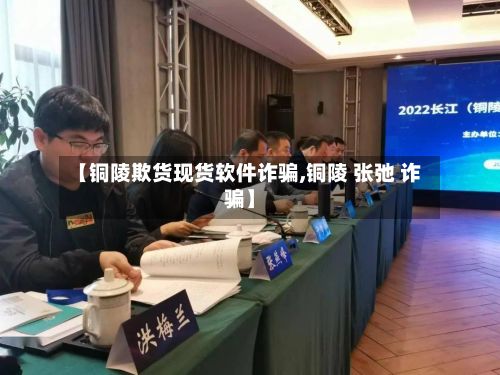 【铜陵欺货现货软件诈骗,铜陵 张弛 诈骗】-第2张图片
