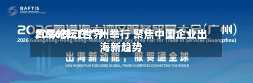 2026珠江世界贸易论坛在广州举行 聚焦中国企业出海新趋势-第3张图片