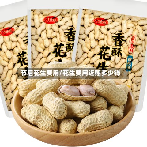 节后花生费用/花生费用近期多少钱-第3张图片