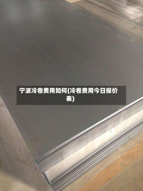 宁波冷卷费用如何(冷卷费用今日报价表)-第2张图片