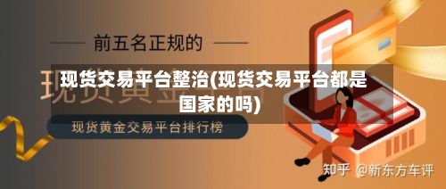 现货交易平台整治(现货交易平台都是国家的吗)-第2张图片