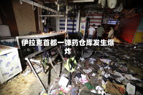伊拉克首都一弹药仓库发生爆炸-第2张图片