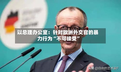 以总理办公室：针对欧洲外交官的暴力行为“不可接受	”-第2张图片