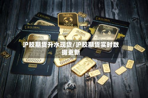 沪胶期货升水现货/沪胶期货实时数据更新-第2张图片