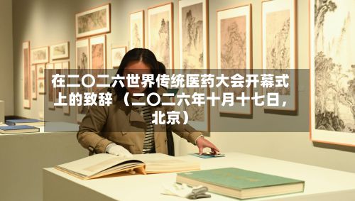 在二〇二六世界传统医药大会开幕式上的致辞 （二〇二六年十月十七日	，北京）-第3张图片