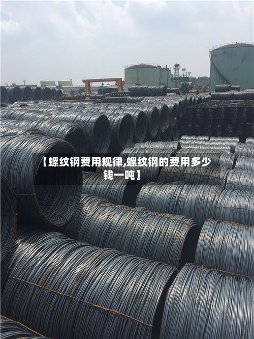 【螺纹钢费用规律,螺纹钢的费用多少钱一吨】