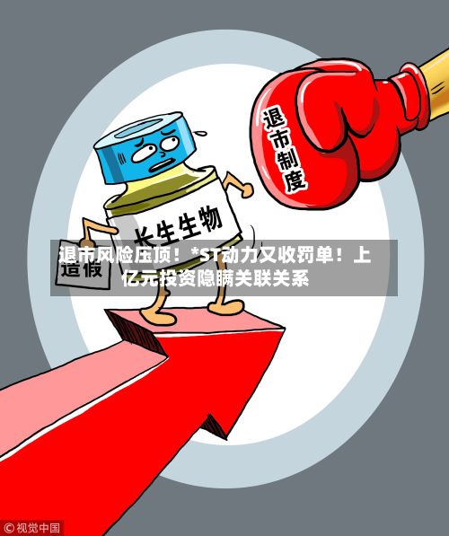退市风险压顶！*ST动力又收罚单！上亿元投资隐瞒关联关系-第2张图片