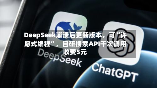 DeepSeek崩溃后更新版本，可“许愿式编程	”	，自研搜索API千次调用收费5元-第2张图片