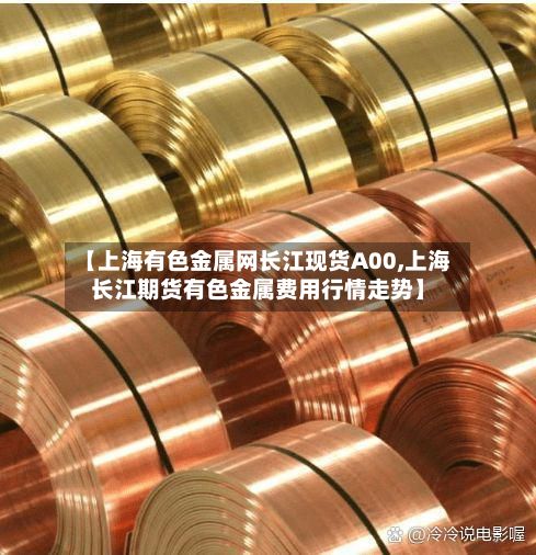 【上海有色金属网长江现货A00,上海长江期货有色金属费用行情走势】-第2张图片