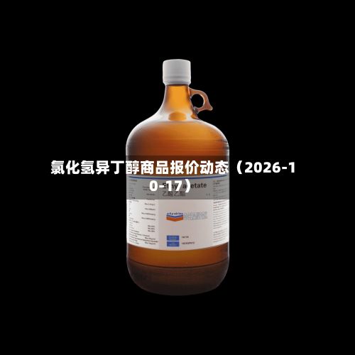 氯化氢异丁醇商品报价动态（2026-10-17）-第2张图片