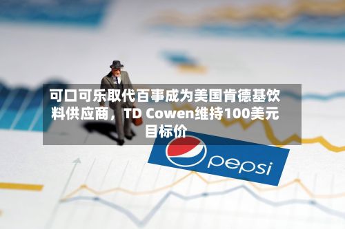 可口可乐取代百事成为美国肯德基饮料供应商，TD Cowen维持100美元目标价-第2张图片