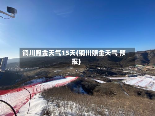 铜川照金天气15天(铜川照金天气 预报)-第2张图片