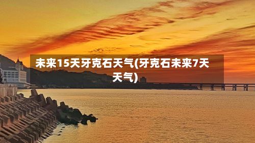 未来15天牙克石天气(牙克石未来7天天气)