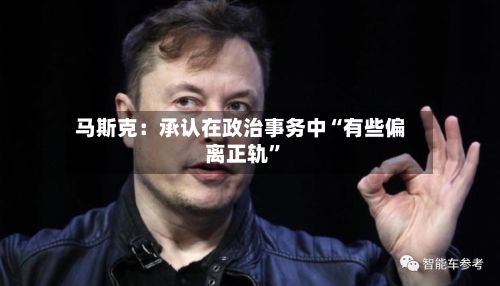 马斯克：承认在政治事务中“有些偏离正轨”-第2张图片
