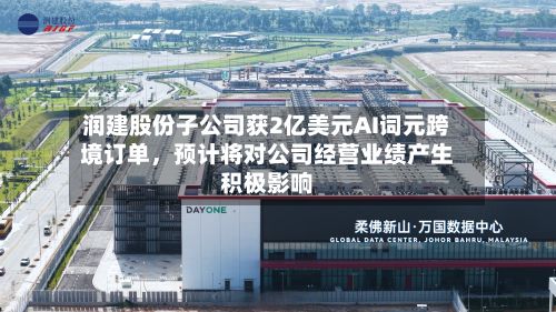 润建股份子公司获2亿美元AI词元跨境订单，预计将对公司经营业绩产生积极影响