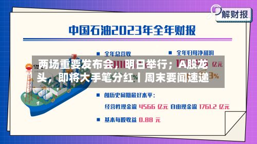 两场重要发布会，明日举行；A股龙头，即将大手笔分红丨周末要闻速递-第2张图片