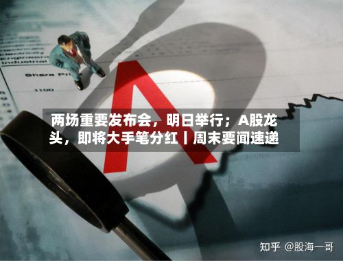 两场重要发布会，明日举行；A股龙头，即将大手笔分红丨周末要闻速递
