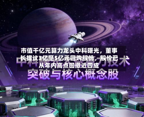 市值千亿元算力龙头中科曙光，董事长提议3亿至5亿元回购股份，股价已从年内高点回撤近四成-第2张图片