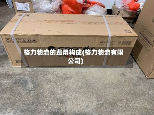 格力物流的费用构成(格力物流有限公司)-第2张图片