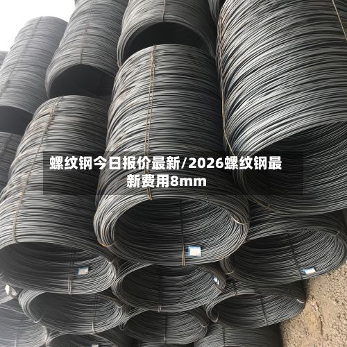 螺纹钢今日报价最新/2026螺纹钢最新费用8mm-第2张图片