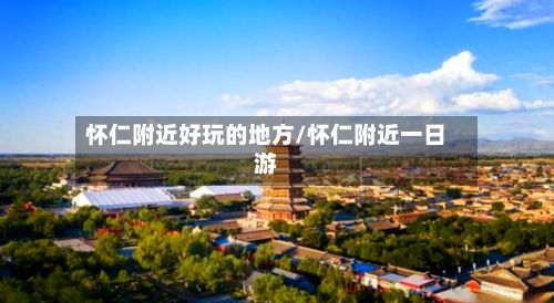怀仁附近好玩的地方/怀仁附近一日游-第3张图片