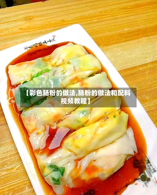 【彩色肠粉的做法,肠粉的做法和配料视频教程】