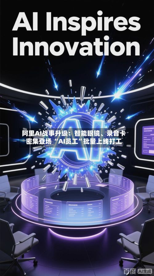 阿里AI战事升级：智能眼镜、录音卡密集登场 “AI员工”批量上线打工-第2张图片