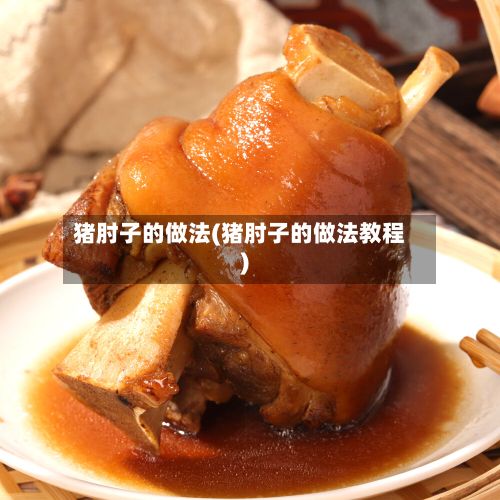 猪肘子的做法(猪肘子的做法教程)