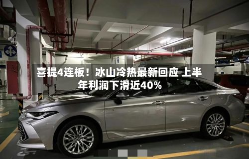 喜提4连板!冰山冷热最新回应 上半年利润下滑近40%-第3张图片