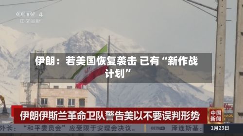 伊朗：若美国恢复袭击 已有“新作战计划”-第3张图片
