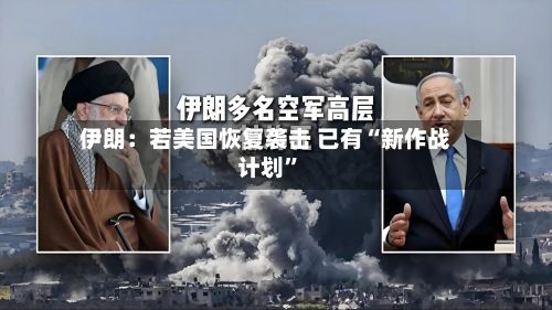 伊朗：若美国恢复袭击 已有“新作战计划”-第2张图片