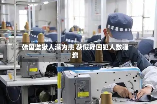 韩国监狱人满为患 获假释囚犯人数骤增-第1张图片