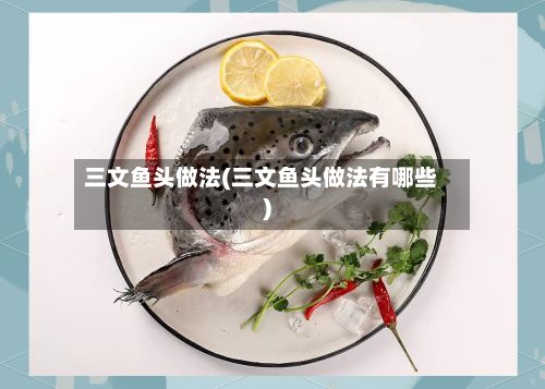 三文鱼头做法(三文鱼头做法有哪些)-第3张图片