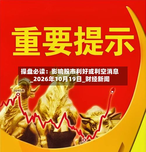操盘必读:影响股市利好或利空消息_2026年10月19日_财经新闻-第2张图片