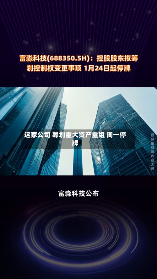 这家公司 筹划重大资产重组 周一停牌-第1张图片