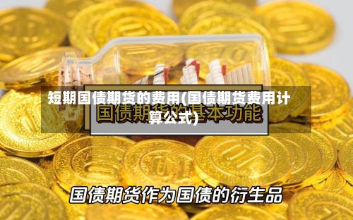 短期国债期货的费用(国债期货费用计算公式)-第3张图片