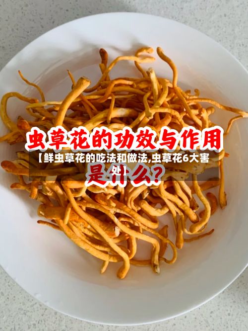 【鲜虫草花的吃法和做法,虫草花6大害处】