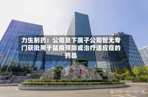 力生制药：公司及下属子公司暂无专门获批用于鼠疫预防或治疗适应症的药品-第1张图片