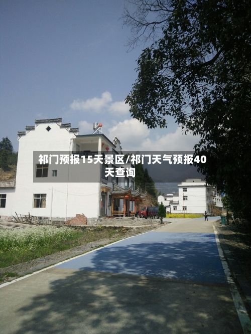祁门预报15天景区/祁门天气预报40天查询-第2张图片