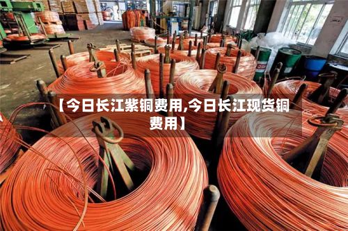 【今日长江紫铜费用,今日长江现货铜费用】-第2张图片