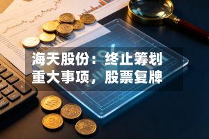 海天股份：终止筹划重大事项，股票复牌
