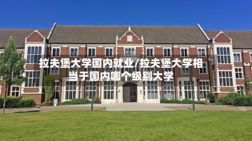 拉夫堡大学国内就业/拉夫堡大学相当于国内哪个级别大学-第2张图片