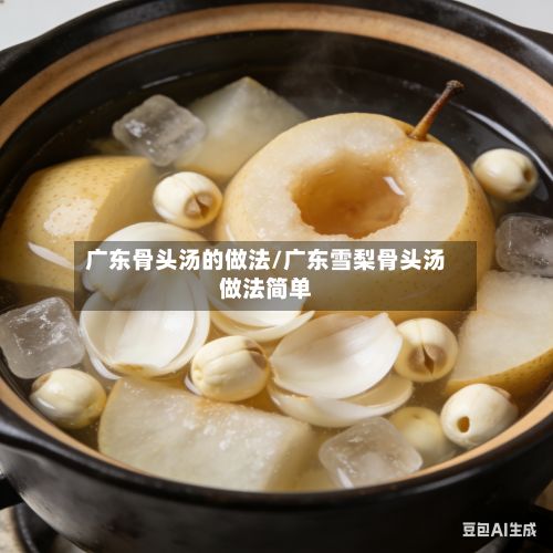广东骨头汤的做法/广东雪梨骨头汤做法简单