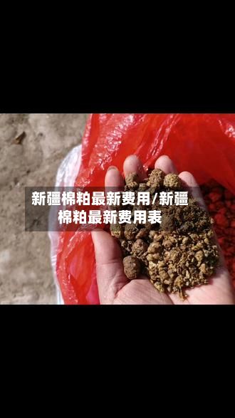 新疆棉粕最新费用/新疆棉粕最新费用表