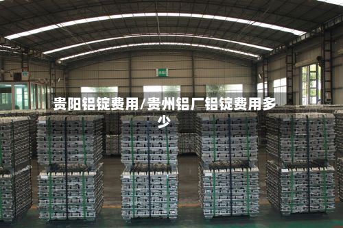 贵阳铝锭费用/贵州铝厂铝锭费用多少