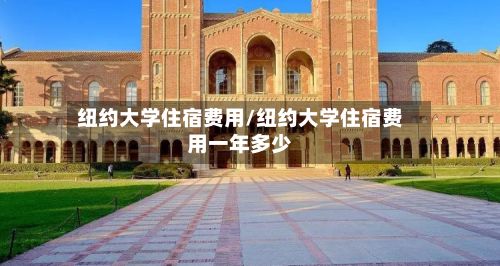 纽约大学住宿费用/纽约大学住宿费用一年多少