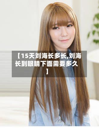 【15天刘海长多长,刘海长到眼睛下面需要多久】-第2张图片