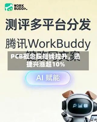 PCB概念股短线拉升	，迅捷兴涨超10%-第2张图片