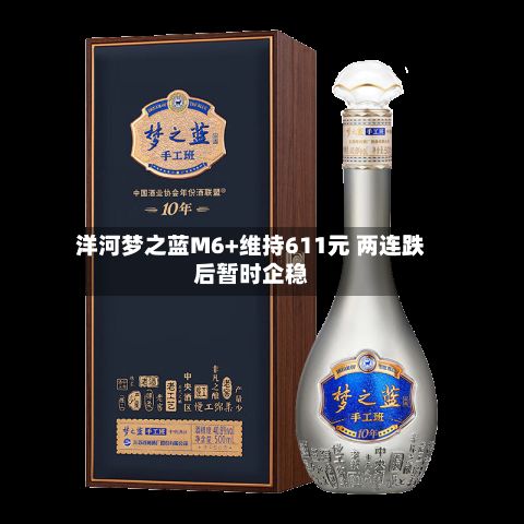 洋河梦之蓝M6+维持611元 两连跌后暂时企稳